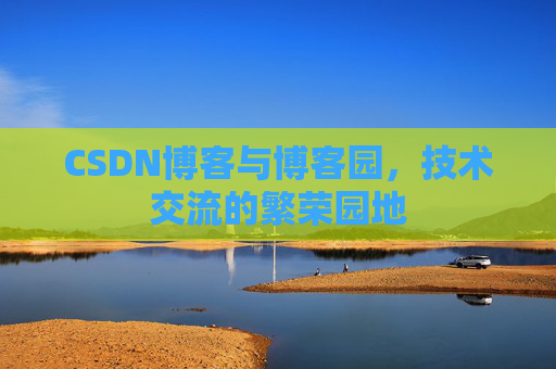 CSDN博客与博客园，技术交流的繁荣园地
